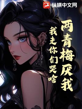 两青梅厌我,我走你们哭啥?